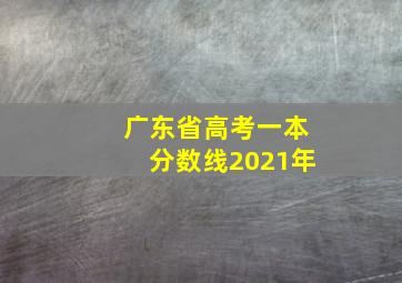 广东省高考一本分数线2021年