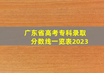 广东省高考专科录取分数线一览表2023