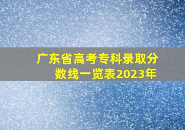 广东省高考专科录取分数线一览表2023年