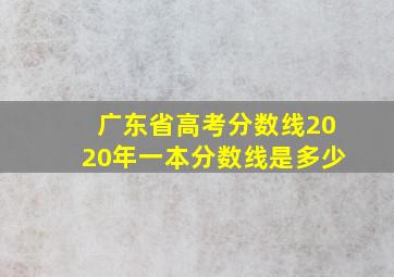 广东省高考分数线2020年一本分数线是多少