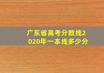 广东省高考分数线2020年一本线多少分