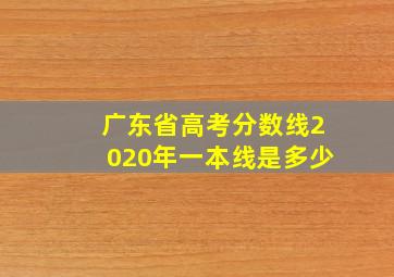 广东省高考分数线2020年一本线是多少