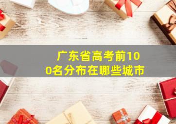 广东省高考前100名分布在哪些城市