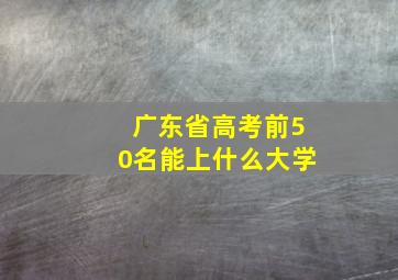 广东省高考前50名能上什么大学