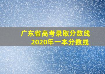 广东省高考录取分数线2020年一本分数线