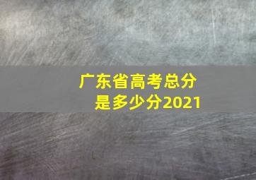 广东省高考总分是多少分2021