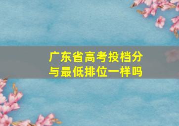 广东省高考投档分与最低排位一样吗