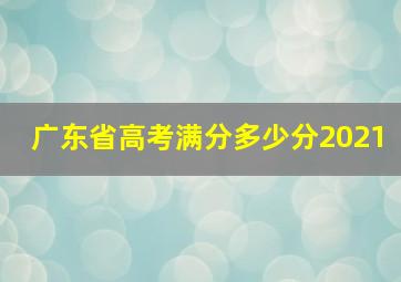 广东省高考满分多少分2021