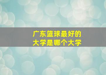 广东篮球最好的大学是哪个大学