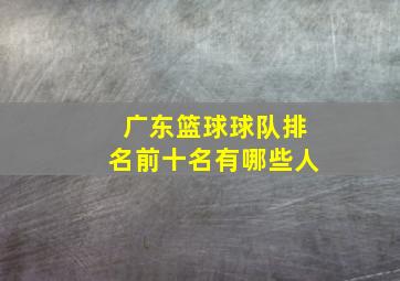 广东篮球球队排名前十名有哪些人