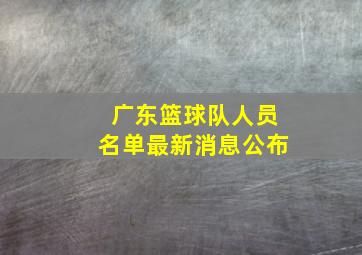 广东篮球队人员名单最新消息公布