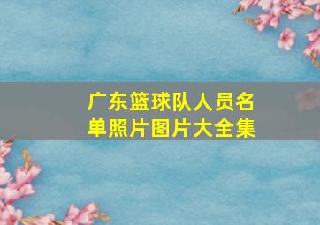 广东篮球队人员名单照片图片大全集