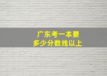 广东考一本要多少分数线以上