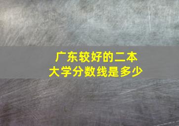 广东较好的二本大学分数线是多少