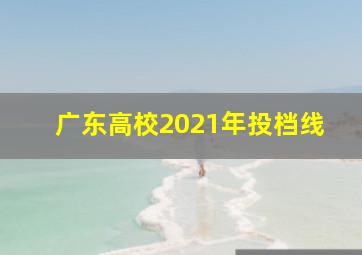 广东高校2021年投档线