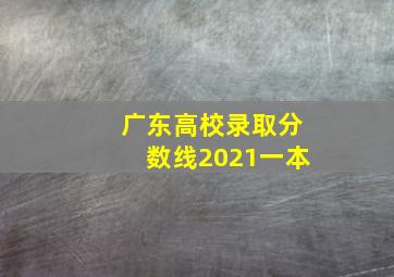 广东高校录取分数线2021一本