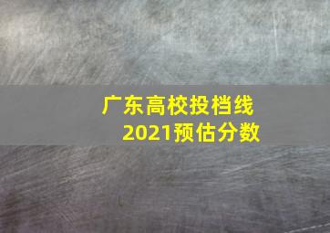 广东高校投档线2021预估分数