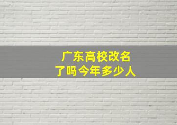 广东高校改名了吗今年多少人