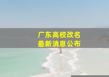 广东高校改名最新消息公布