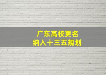 广东高校更名纳入十三五规划