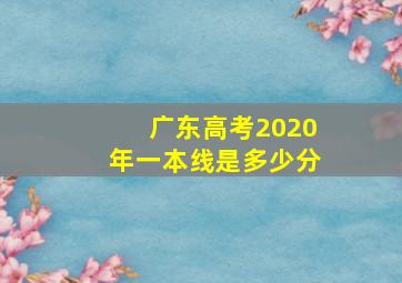 广东高考2020年一本线是多少分