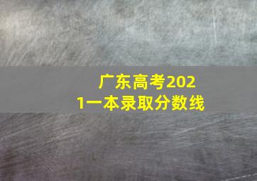 广东高考2021一本录取分数线