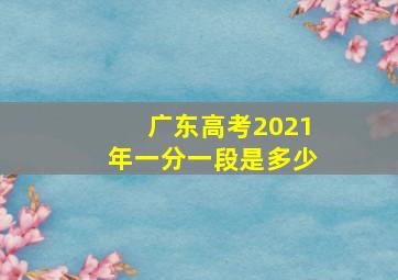 广东高考2021年一分一段是多少