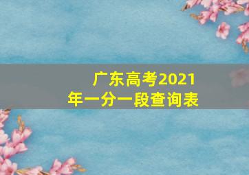 广东高考2021年一分一段查询表