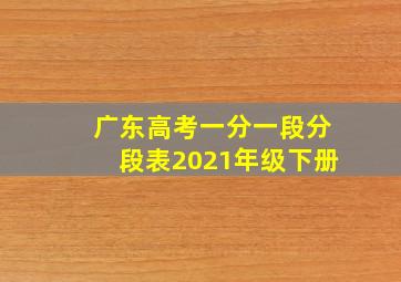 广东高考一分一段分段表2021年级下册