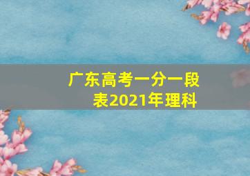 广东高考一分一段表2021年理科