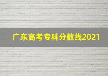 广东高考专科分数线2021