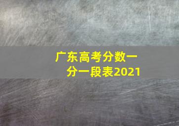 广东高考分数一分一段表2021