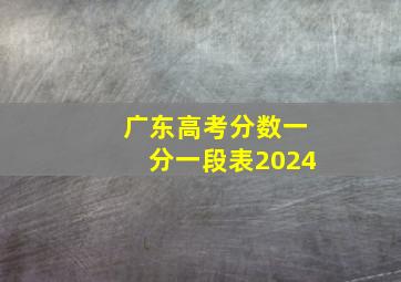 广东高考分数一分一段表2024