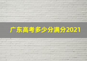 广东高考多少分满分2021