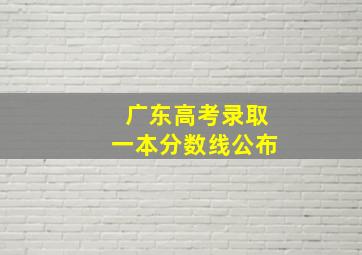 广东高考录取一本分数线公布