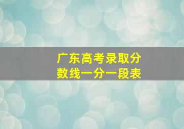 广东高考录取分数线一分一段表