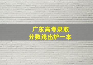 广东高考录取分数线出炉一本