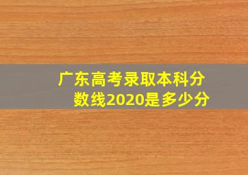 广东高考录取本科分数线2020是多少分