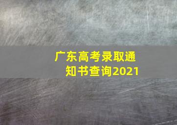 广东高考录取通知书查询2021