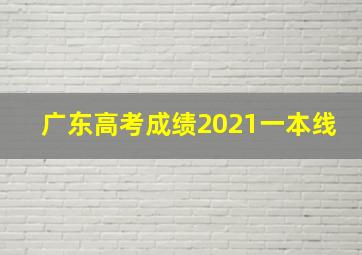 广东高考成绩2021一本线