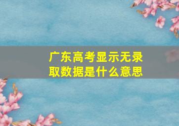 广东高考显示无录取数据是什么意思