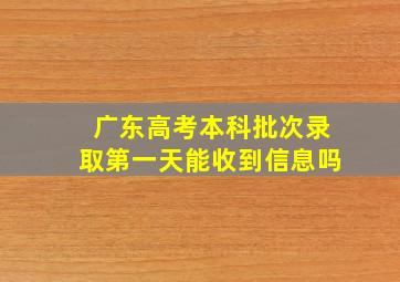 广东高考本科批次录取第一天能收到信息吗