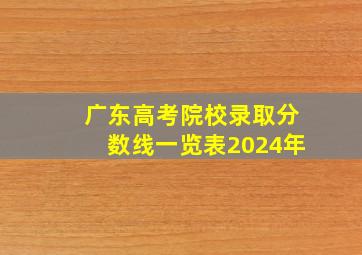 广东高考院校录取分数线一览表2024年