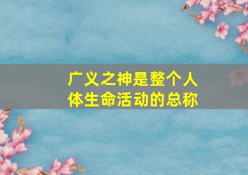 广义之神是整个人体生命活动的总称