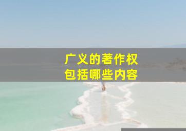 广义的著作权包括哪些内容