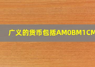 广义的货币包括AM0BM1CM2DM3