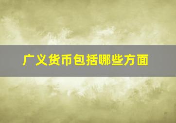 广义货币包括哪些方面