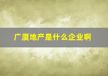 广厦地产是什么企业啊