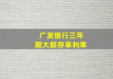 广发银行三年期大额存单利率