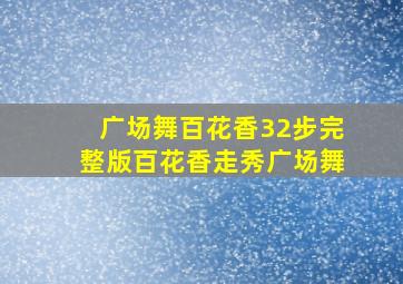 广场舞百花香32步完整版百花香走秀广场舞